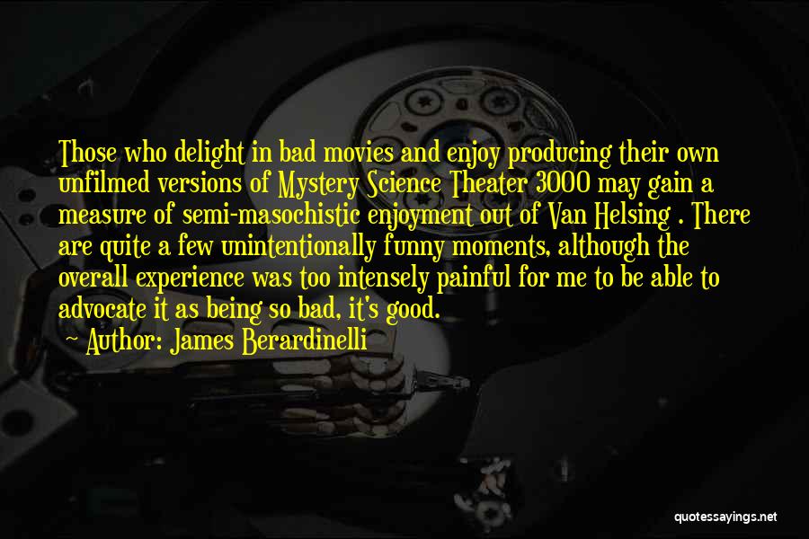 James Berardinelli Quotes: Those Who Delight In Bad Movies And Enjoy Producing Their Own Unfilmed Versions Of Mystery Science Theater 3000 May Gain