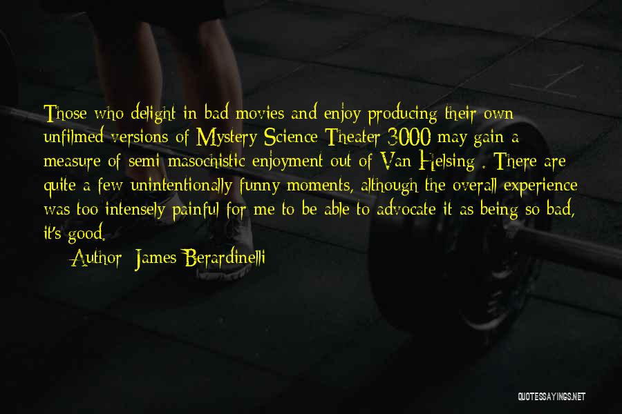 James Berardinelli Quotes: Those Who Delight In Bad Movies And Enjoy Producing Their Own Unfilmed Versions Of Mystery Science Theater 3000 May Gain