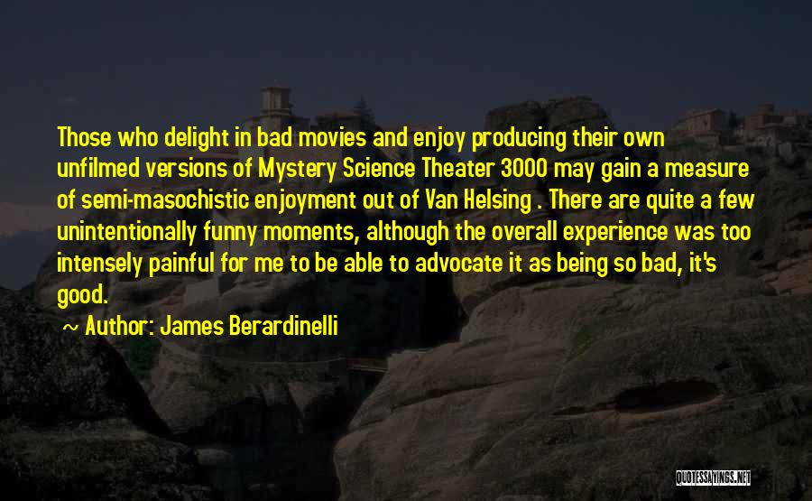 James Berardinelli Quotes: Those Who Delight In Bad Movies And Enjoy Producing Their Own Unfilmed Versions Of Mystery Science Theater 3000 May Gain