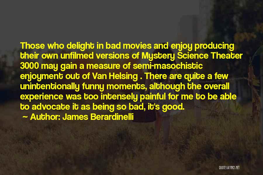 James Berardinelli Quotes: Those Who Delight In Bad Movies And Enjoy Producing Their Own Unfilmed Versions Of Mystery Science Theater 3000 May Gain