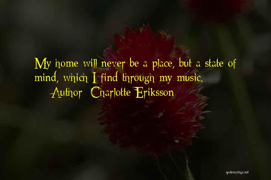 Charlotte Eriksson Quotes: My Home Will Never Be A Place, But A State Of Mind, Which I Find Through My Music.