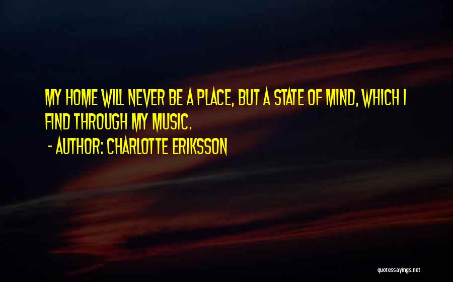 Charlotte Eriksson Quotes: My Home Will Never Be A Place, But A State Of Mind, Which I Find Through My Music.