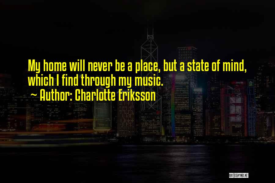 Charlotte Eriksson Quotes: My Home Will Never Be A Place, But A State Of Mind, Which I Find Through My Music.