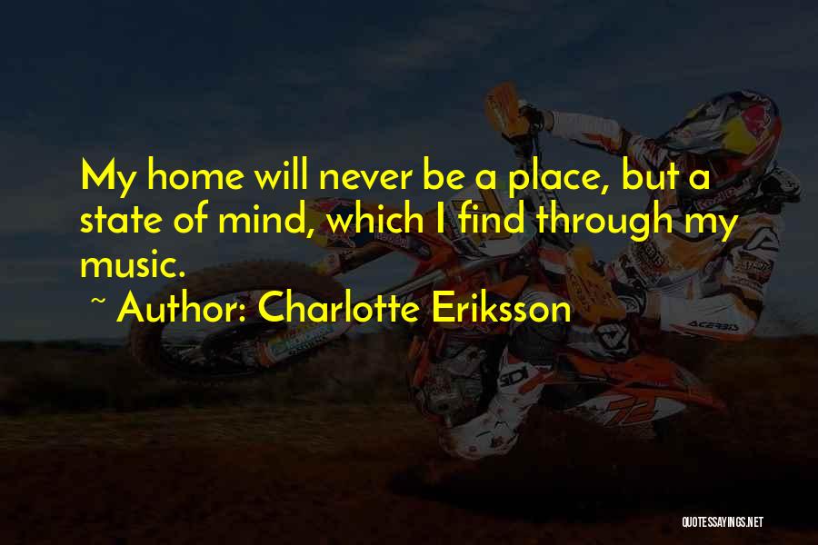 Charlotte Eriksson Quotes: My Home Will Never Be A Place, But A State Of Mind, Which I Find Through My Music.