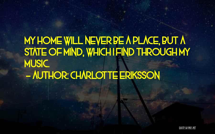 Charlotte Eriksson Quotes: My Home Will Never Be A Place, But A State Of Mind, Which I Find Through My Music.