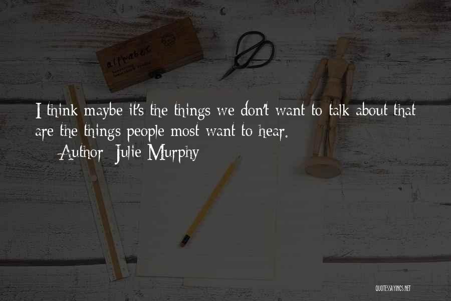 Julie Murphy Quotes: I Think Maybe It's The Things We Don't Want To Talk About That Are The Things People Most Want To