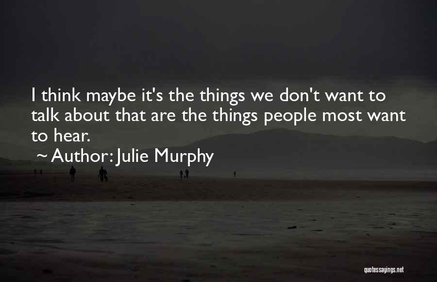 Julie Murphy Quotes: I Think Maybe It's The Things We Don't Want To Talk About That Are The Things People Most Want To