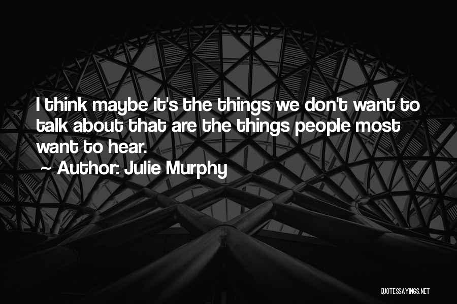 Julie Murphy Quotes: I Think Maybe It's The Things We Don't Want To Talk About That Are The Things People Most Want To