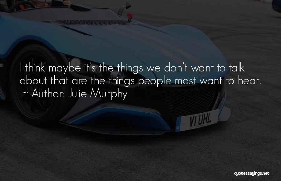 Julie Murphy Quotes: I Think Maybe It's The Things We Don't Want To Talk About That Are The Things People Most Want To