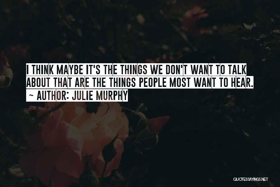 Julie Murphy Quotes: I Think Maybe It's The Things We Don't Want To Talk About That Are The Things People Most Want To