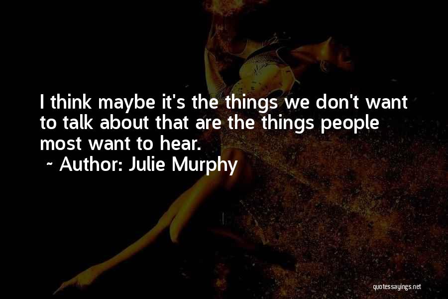 Julie Murphy Quotes: I Think Maybe It's The Things We Don't Want To Talk About That Are The Things People Most Want To
