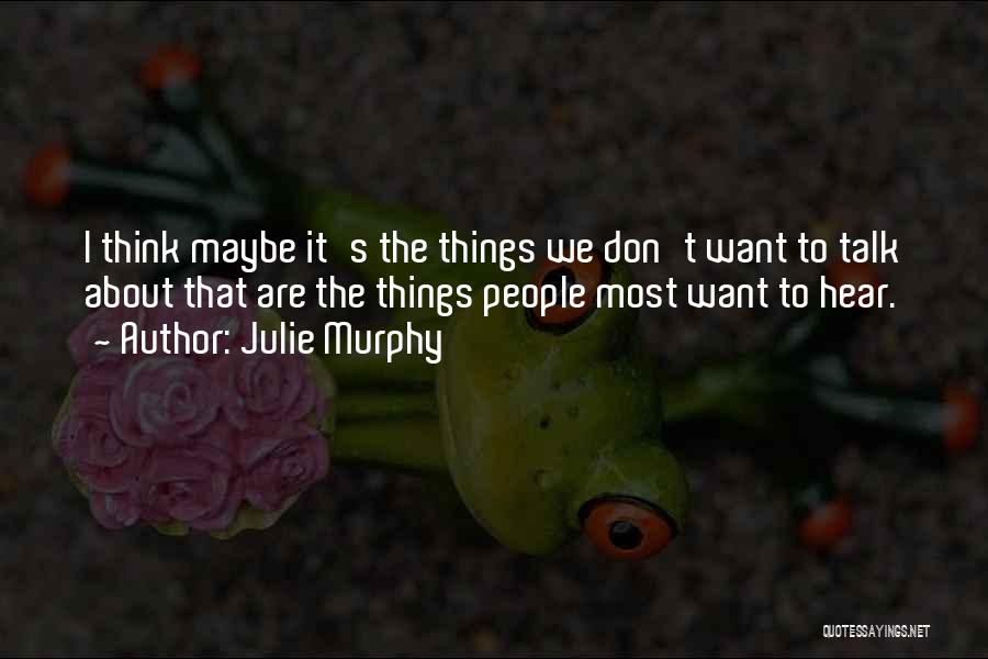 Julie Murphy Quotes: I Think Maybe It's The Things We Don't Want To Talk About That Are The Things People Most Want To