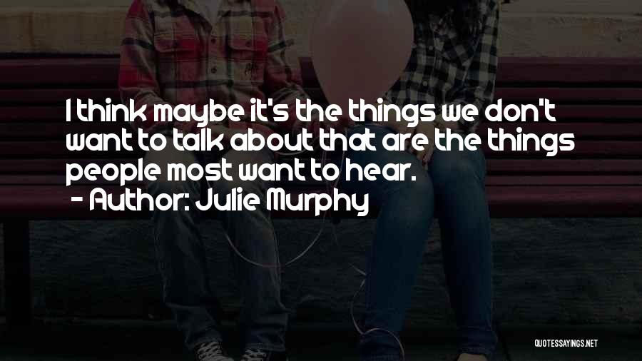 Julie Murphy Quotes: I Think Maybe It's The Things We Don't Want To Talk About That Are The Things People Most Want To