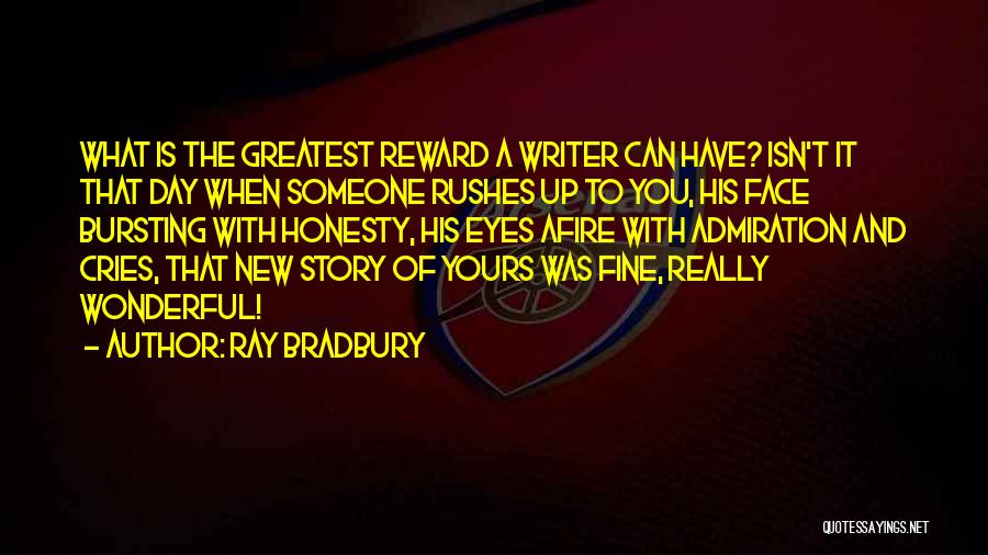 Ray Bradbury Quotes: What Is The Greatest Reward A Writer Can Have? Isn't It That Day When Someone Rushes Up To You, His