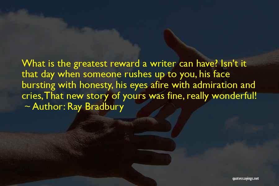 Ray Bradbury Quotes: What Is The Greatest Reward A Writer Can Have? Isn't It That Day When Someone Rushes Up To You, His