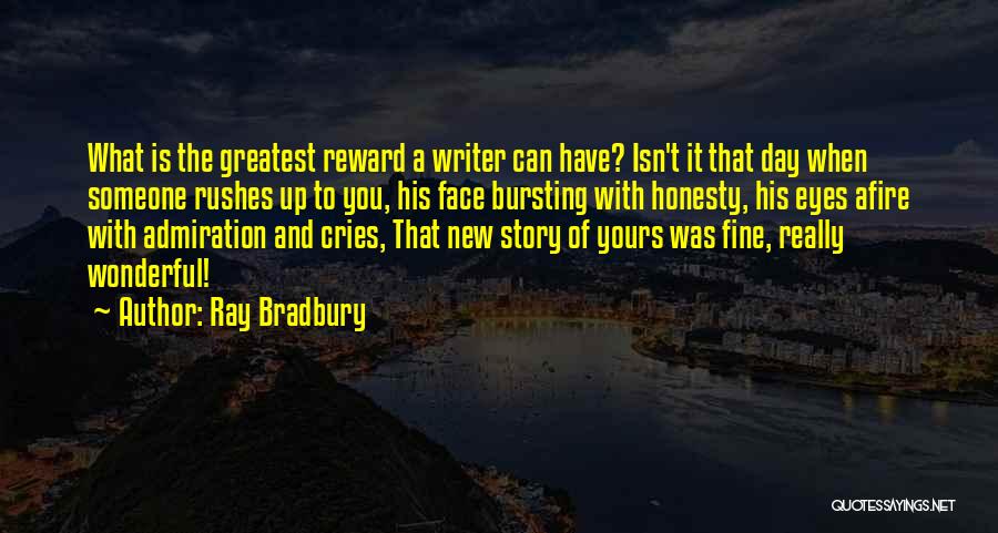 Ray Bradbury Quotes: What Is The Greatest Reward A Writer Can Have? Isn't It That Day When Someone Rushes Up To You, His