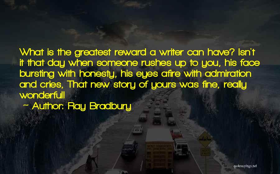 Ray Bradbury Quotes: What Is The Greatest Reward A Writer Can Have? Isn't It That Day When Someone Rushes Up To You, His