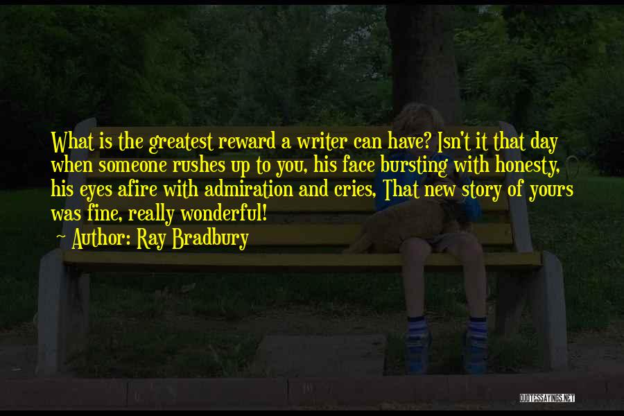 Ray Bradbury Quotes: What Is The Greatest Reward A Writer Can Have? Isn't It That Day When Someone Rushes Up To You, His