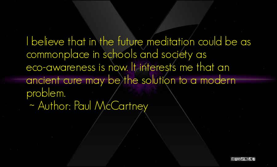 Paul McCartney Quotes: I Believe That In The Future Meditation Could Be As Commonplace In Schools And Society As Eco-awareness Is Now. It