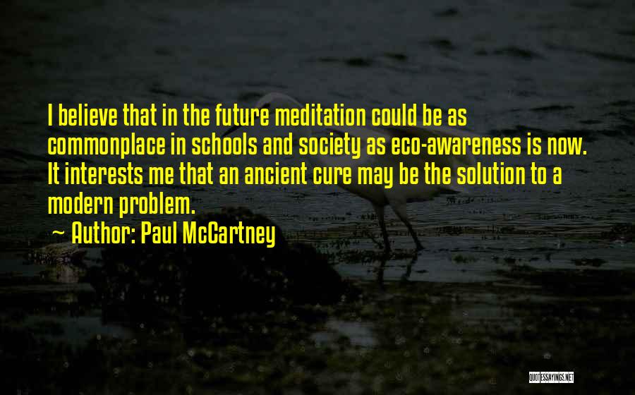 Paul McCartney Quotes: I Believe That In The Future Meditation Could Be As Commonplace In Schools And Society As Eco-awareness Is Now. It