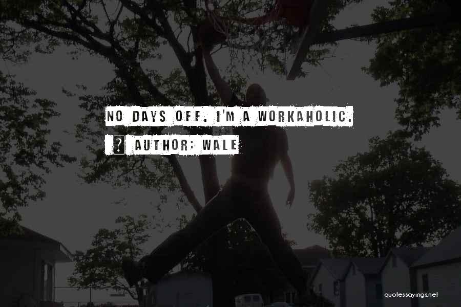 Wale Quotes: No Days Off. I'm A Workaholic.