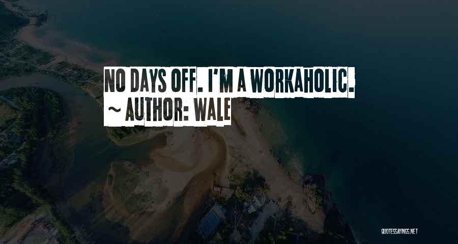 Wale Quotes: No Days Off. I'm A Workaholic.