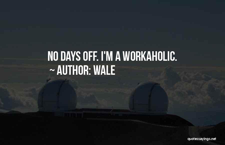 Wale Quotes: No Days Off. I'm A Workaholic.