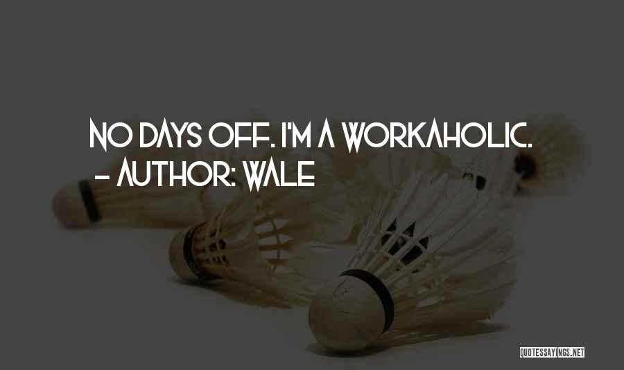 Wale Quotes: No Days Off. I'm A Workaholic.