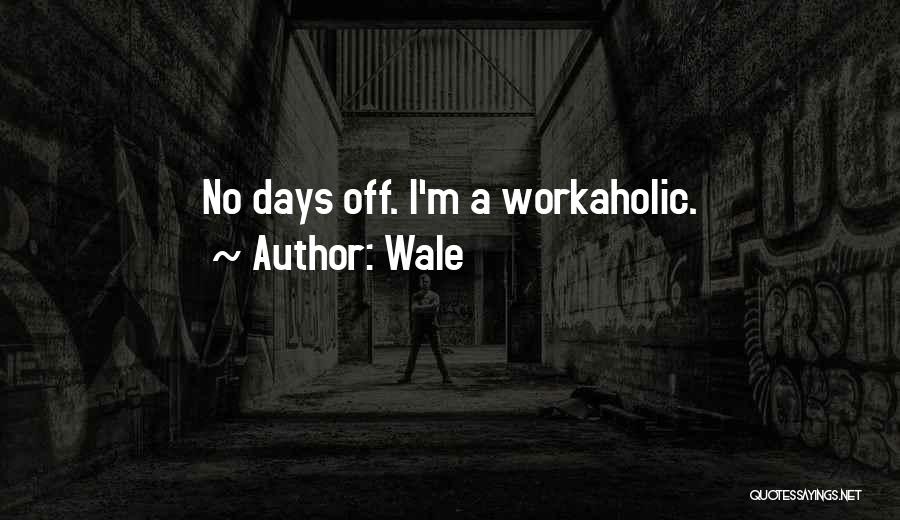 Wale Quotes: No Days Off. I'm A Workaholic.