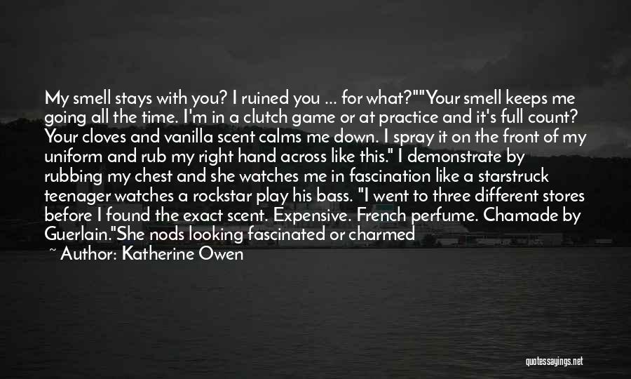 Katherine Owen Quotes: My Smell Stays With You? I Ruined You ... For What?your Smell Keeps Me Going All The Time. I'm In