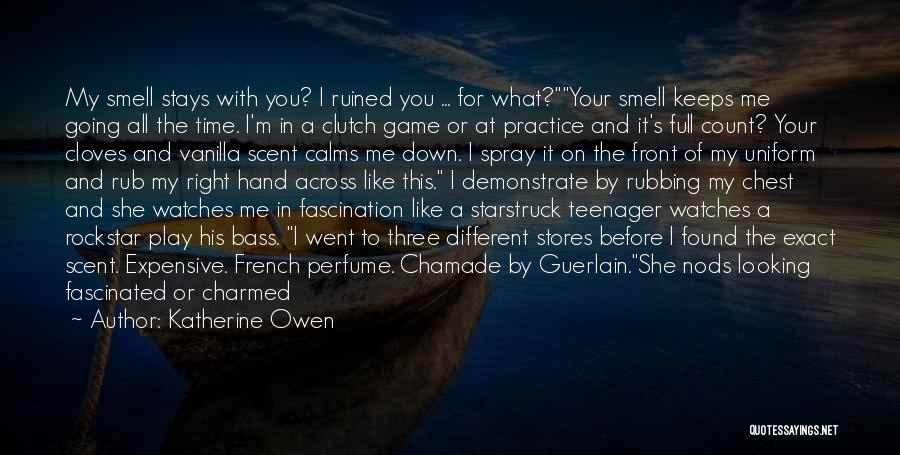 Katherine Owen Quotes: My Smell Stays With You? I Ruined You ... For What?your Smell Keeps Me Going All The Time. I'm In