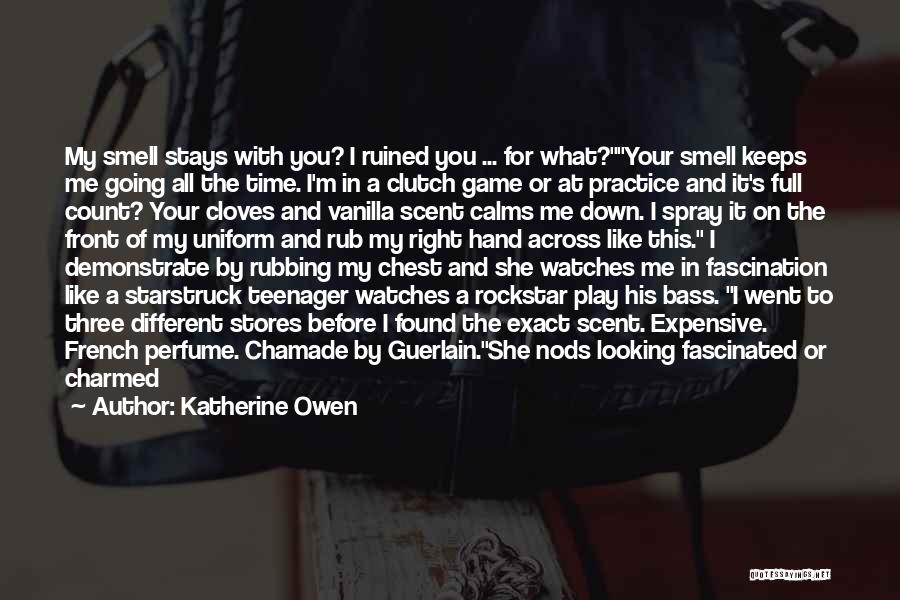 Katherine Owen Quotes: My Smell Stays With You? I Ruined You ... For What?your Smell Keeps Me Going All The Time. I'm In