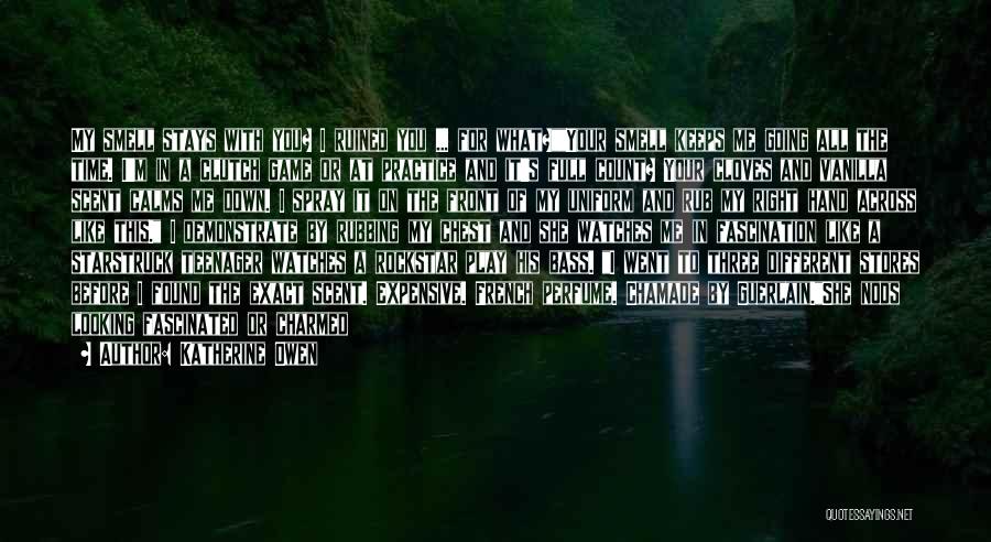 Katherine Owen Quotes: My Smell Stays With You? I Ruined You ... For What?your Smell Keeps Me Going All The Time. I'm In