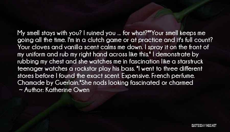 Katherine Owen Quotes: My Smell Stays With You? I Ruined You ... For What?your Smell Keeps Me Going All The Time. I'm In