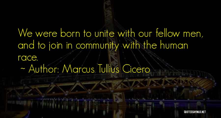 Marcus Tullius Cicero Quotes: We Were Born To Unite With Our Fellow Men, And To Join In Community With The Human Race.
