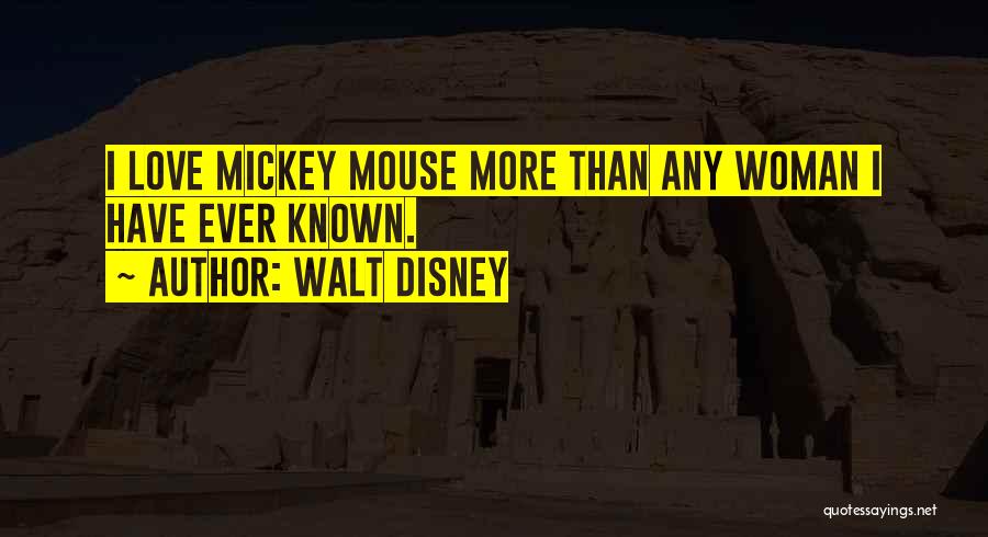 Walt Disney Quotes: I Love Mickey Mouse More Than Any Woman I Have Ever Known.