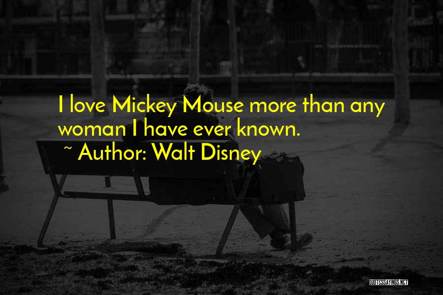 Walt Disney Quotes: I Love Mickey Mouse More Than Any Woman I Have Ever Known.