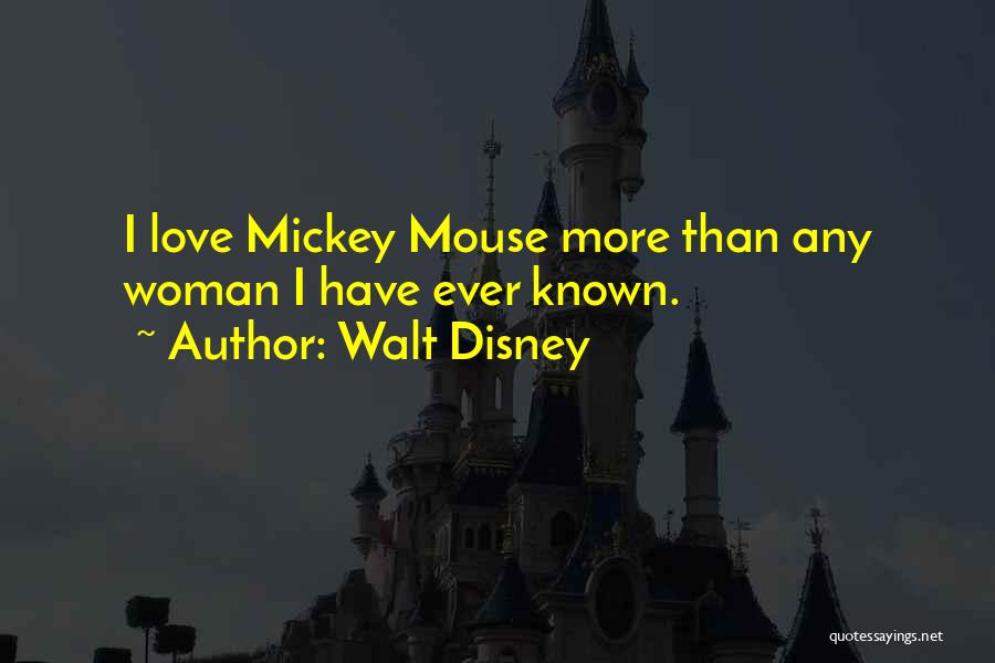 Walt Disney Quotes: I Love Mickey Mouse More Than Any Woman I Have Ever Known.