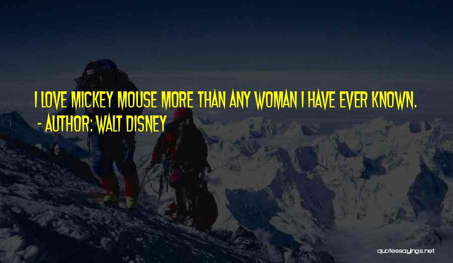 Walt Disney Quotes: I Love Mickey Mouse More Than Any Woman I Have Ever Known.