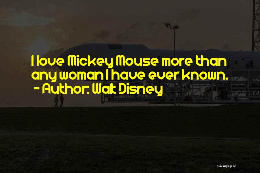 Walt Disney Quotes: I Love Mickey Mouse More Than Any Woman I Have Ever Known.