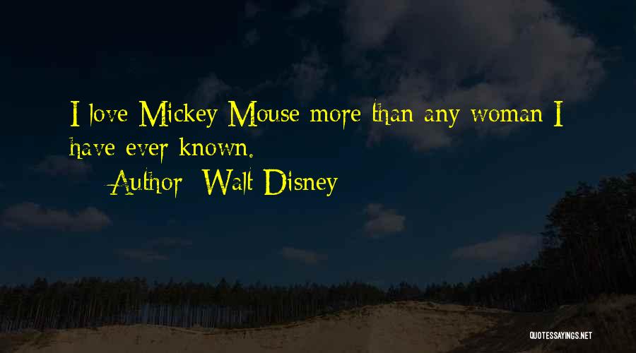 Walt Disney Quotes: I Love Mickey Mouse More Than Any Woman I Have Ever Known.