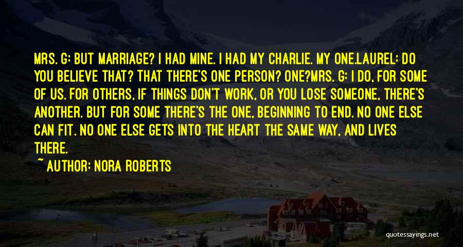 Nora Roberts Quotes: Mrs. G: But Marriage? I Had Mine. I Had My Charlie. My One.laurel: Do You Believe That? That There's One