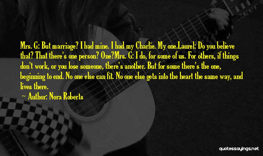 Nora Roberts Quotes: Mrs. G: But Marriage? I Had Mine. I Had My Charlie. My One.laurel: Do You Believe That? That There's One