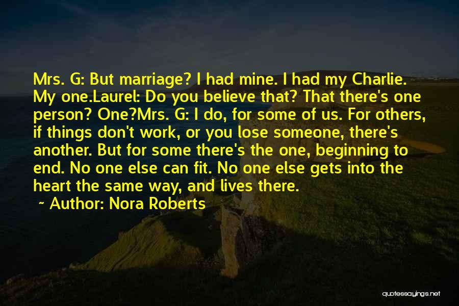 Nora Roberts Quotes: Mrs. G: But Marriage? I Had Mine. I Had My Charlie. My One.laurel: Do You Believe That? That There's One