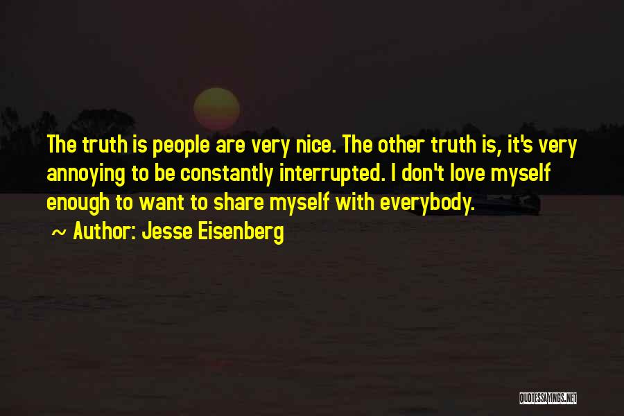 Jesse Eisenberg Quotes: The Truth Is People Are Very Nice. The Other Truth Is, It's Very Annoying To Be Constantly Interrupted. I Don't