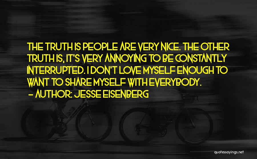 Jesse Eisenberg Quotes: The Truth Is People Are Very Nice. The Other Truth Is, It's Very Annoying To Be Constantly Interrupted. I Don't