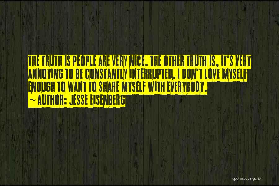 Jesse Eisenberg Quotes: The Truth Is People Are Very Nice. The Other Truth Is, It's Very Annoying To Be Constantly Interrupted. I Don't
