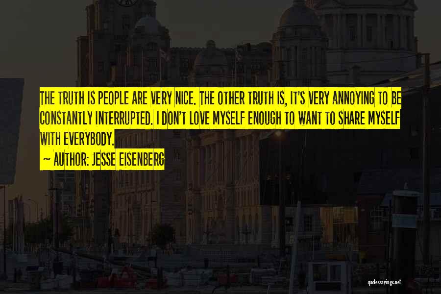 Jesse Eisenberg Quotes: The Truth Is People Are Very Nice. The Other Truth Is, It's Very Annoying To Be Constantly Interrupted. I Don't