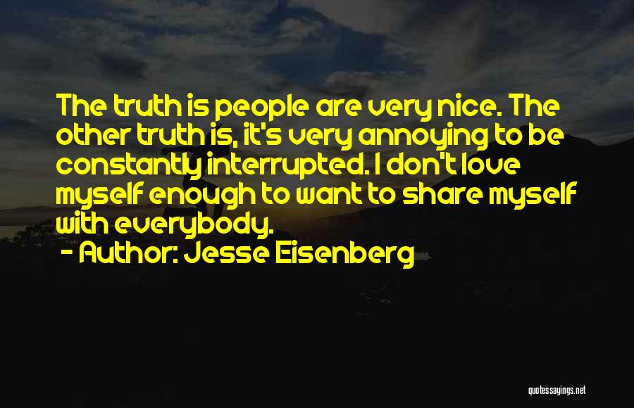 Jesse Eisenberg Quotes: The Truth Is People Are Very Nice. The Other Truth Is, It's Very Annoying To Be Constantly Interrupted. I Don't