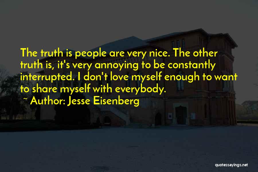Jesse Eisenberg Quotes: The Truth Is People Are Very Nice. The Other Truth Is, It's Very Annoying To Be Constantly Interrupted. I Don't